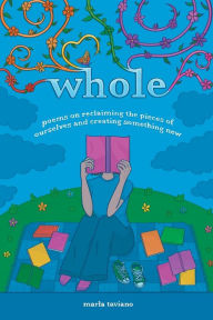 whole: poems on reclaiming the pieces of ourselves and creating something new