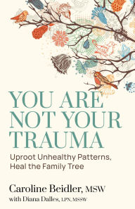 Title: You Are Not Your Trauma: Uproot Unhealthy Patterns, Heal the Family Tree, Author: Caroline Beidler