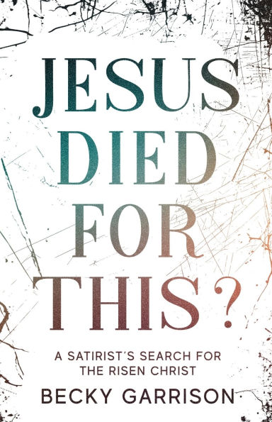 Jesus Died for This?: A Satirist's Search the Risen Christ