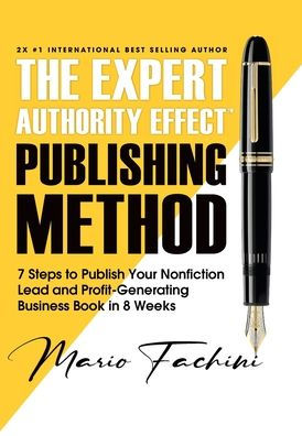The Expert Authority EffectT Publishing Method: 7 Steps to Publish Your Nonfiction Lead & Profit-Generating Business Book in 8 Weeks