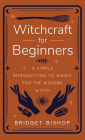 Witchcraft for Beginners: A Simple Introduction to Magic for the Modern Witch