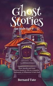 Title: Ghost Stories for Kids Age 9 - 12, Author: Bernard Tate