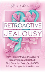 Title: Retroactive Jealousy: From Hellish Intrusive Thoughts to Becoming Your Best Self: Get Over the Past, Crush OCD, & Stop Being A Jealous Partner, Author: Stacy L Rainier