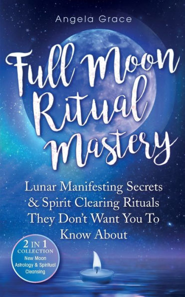 Full Moon Ritual Mastery: Lunar Manifesting Secrets & Spirit Clearing Rituals They Don't Want You To Know About (New Astrology Spiritual Cleansing - 2 1 Collection)