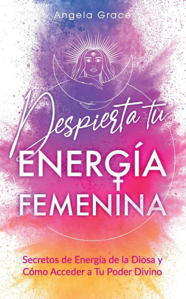 Despierta tu EnergÃ¯Â¿Â½a Femenina: Secretos de EnergÃ¯Â¿Â½a de la Diosa y CÃ¯Â¿Â½mo Acceder a Tu Poder Divino