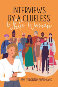Title: Interviews by a Clueless White Woman, Author: Amy Thornton Shankland