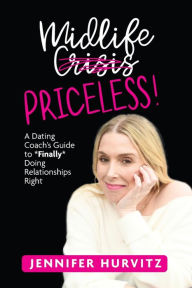 Title: Midlife Priceless!: A Dating Coach's Guide to *Finally* Doing Relationships Right, Author: Jennifer Hurvitz