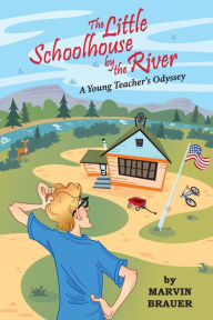 Title: The Little Schoolhouse by the River: A Young Teacher's Odyssey, Author: Marvin Brauer