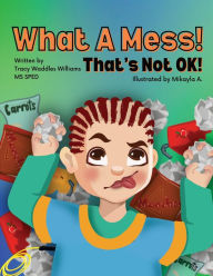 Title: What A Mess! That's Not Ok!, Author: Tracy Waddles Williams