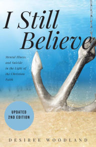 Title: I Still Believe: A mother's story about her son and the mental illness that changed him, his subsequent suicide and what Christian faith means in the light of it all., Author: Desiree Woodland