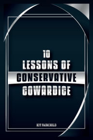 Title: 10 Lessons of Conservative Cowardice, Author: Kit Fairchild