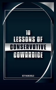 Title: 10 Lessons of Conservative Cowardice, Author: Kit Fairchild