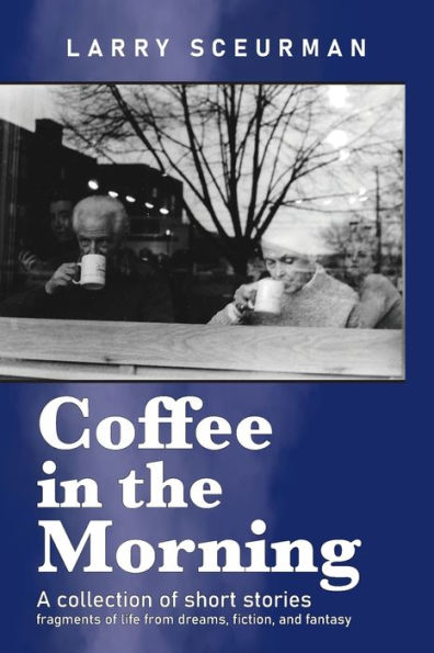 Coffee in the Morning, a collection of short stories: fragments of life from dreams, fiction & fantasy