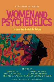 Free read online books download Women and Psychedelics: Uncovering Invisible Voices by Erika Dyck, Patrick Farrell, Beatriz Caiuby Labate, Clancy Cavnar, Ibrahim Gabriell 9781957869124