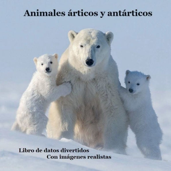 Libro para niï¿½os sobre animales del ï¿½rtico y la Antï¿½rtida: Aprende algunos datos divertidos sobre los animales del mundo congelado