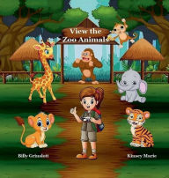 Title: View the Zoo Animals: Great Kids Book for Seeing and Learning about the Animals at the Zoo, Author: Billy Grinslott