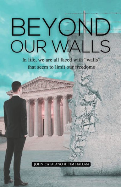 Beyond Our Walls: Life, We Are All Faced with Walls That Seem to Limit Freedoms