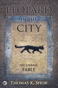 Title: Leopard in the City: An Urban Fable, Author: Thomas K. Shor