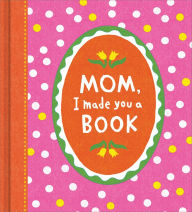 Title: Mom, I Made You a Book, Author: Miriam Hathaway