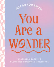 Title: Just So You Know . . . You Are a Wonder: Shareable Cards to Recognize Someone's Brilliance, Author: COMPENDIUM