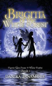 Title: Brigitta of the White Forest (Faerie Tales from the White Forest Book One), Author: Danika Dinsmore