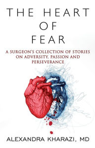Free pdf download of books The Heart of Fear: A Surgeon's Collection of Stories on Adversity, Passion and Perseverance by M.D. Alexandra Kharazi, M.D. Alexandra Kharazi ePub RTF FB2 9781957917283