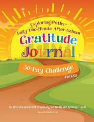 Title: Exploring PathsT Daily Two-Minute After-School Gratitude Journal 30-Day Challenge For Kids: Be Grateful and Boost Creativity, Set Goals and Achieve Them, Author: Katherine Elizabeth Long