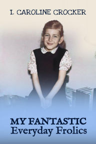 Title: My Fantastic Everyday Frolics, Author: I. Caroline Crocker