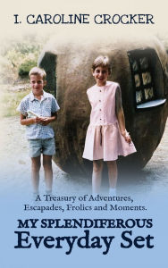 Title: My Splendiferous Everyday Set: A Treasury of Adventures, Escapades, Frolics, and Moments, Author: I Caroline Crocker