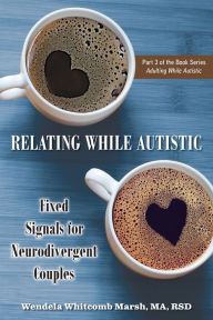 Ebooks and pdf download Relating While Autistic: Fixed Signals for Neurodivergent Couples PDB 9781957984049 (English literature) by Wendela Whitcomb Marsh, Wendela Whitcomb Marsh