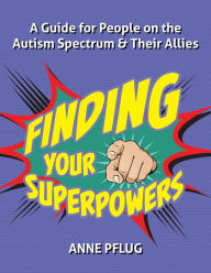 Finding Your Superpowers: A Guide for People on the Autism Spectrum and Their Allies