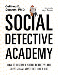 Title: Social Detective Academy: How to Become a Social Detective and Solve Social Mysteries Like a Pro, Author: Jeffrey Ethan Jessum PhD