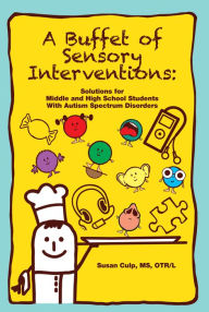Title: A Buffet of Sensory Interventions: Solutions for Middle and High School Students With Autism, Author: Susan L. Culp MS