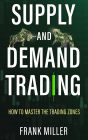 SUPPLY AND DEMAND TRADING: How To Master The Trading Zones