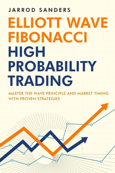 Elliott Wave - Fibonacci High Probability Trading: Master The Wave Principle and Market Timing With Proven Strategies