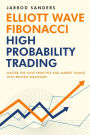 Elliott Wave - Fibonacci High Probability Trading: Master The Wave Principle and Market Timing With Proven Strategies