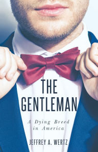 Title: The Gentleman: A Dying Breed in America, Author: Jeffrey A. Wertz