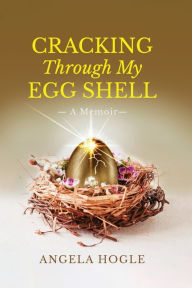 Title: Cracking Through My Eggshell: A Memoir, Author: Angela Hogle