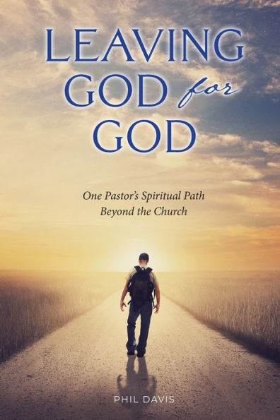 Leaving God for God: One Pastor's Spiritual Path Beyond the Church