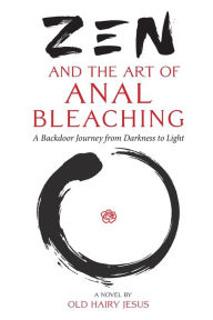 Title: Zen and the Art of Anal Bleaching: A Backdoor Journey from Darkness to Light, Author: Old Hairy Jesus
