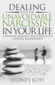 Title: Dealing with the Unavoidable Narcissist in Your Life: A Strategic Blueprint for Coping with Difficult Relationships, Author: Sydney Koh