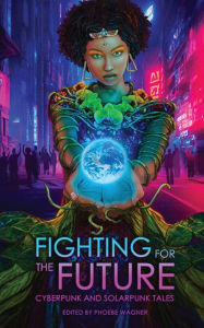 Title: Fighting for the Future: Cyberpunk and Solarpunk Tales, Author: Phoebe Wagner