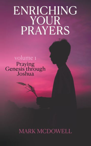 Enriching Your Prayers: Vol 1, Praying Genesis Through Joshua