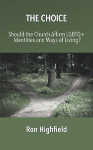 Title: The Choice: Should the Church Affirm LGBTQ+ Identities and Ways of Living?, Author: Ron Highfield