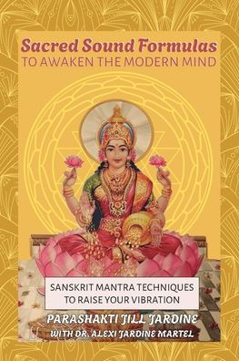 Sacred Sound Formulas to Awaken the Modern Mind: Sanskrit Mantra Techniques to Raise your Vibration
