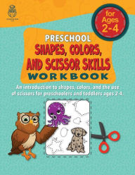 Title: Preschool Shapes, Colors, and Scissors Skills Workbook: An Introduction to Shapes, Colors, and the Use of Scissors for Preschoolers and Toddlers Ages 2-4, Author: Amazing Kids Press