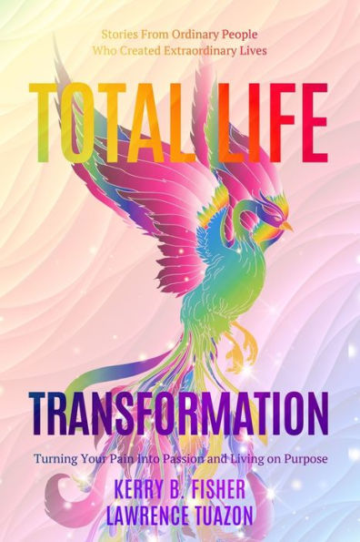 Total Life Transformation: Turning Your Pain into Passion and Living on Purpose
