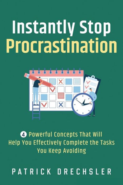 Instantly Stop Procrastination: 4 Powerful Concepts That Will Help You Effectively Complete the Tasks Keep Avoiding