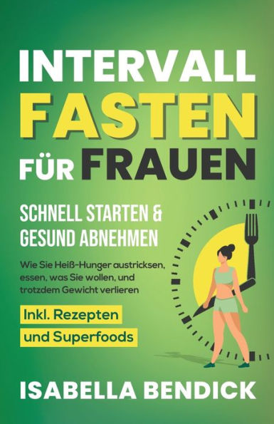 Intervallfasten für Frauen - schnell starten & gesund abnehmen: Wie Sie Heiß-Hunger austricksen, essen, was Sie wollen und trotzdem Gewicht verlieren. Inkl. Rezepten und Superfoods