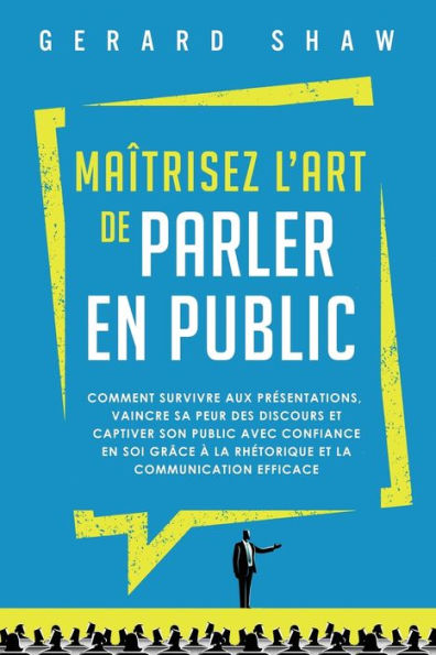 Maï¿½trisez l'art de parler en public: Comment survivre aux prï¿½sentations, vaincre sa peur des discours et captiver son public avec confiance en soi grï¿½ce ï¿½ la rhï¿½torique et la communication efficace